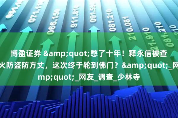 博盈证券 &quot;憋了十年！释永信被查引爆神评论：防火防盗防方丈，这次终于轮到佛门？&quot;_网友_调查_少林寺