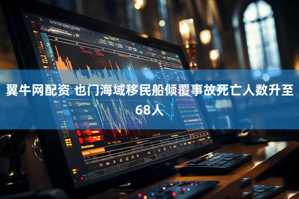 翼牛网配资 也门海域移民船倾覆事故死亡人数升至68人