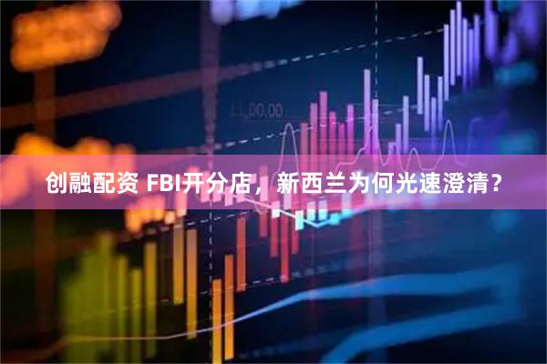 创融配资 FBI开分店，新西兰为何光速澄清？