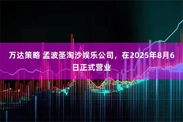 万达策略 孟波圣淘沙娱乐公司，在2025年8月6日正式营业