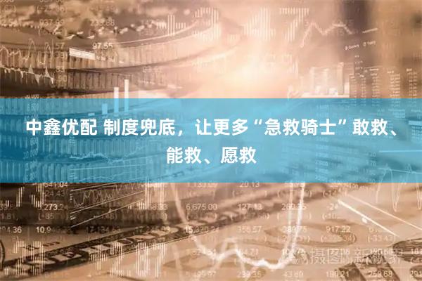 中鑫优配 制度兜底，让更多“急救骑士”敢救、能救、愿救
