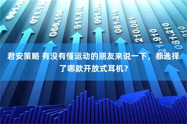君安策略 有没有懂运动的朋友来说一下，都选择了哪款开放式耳机？
