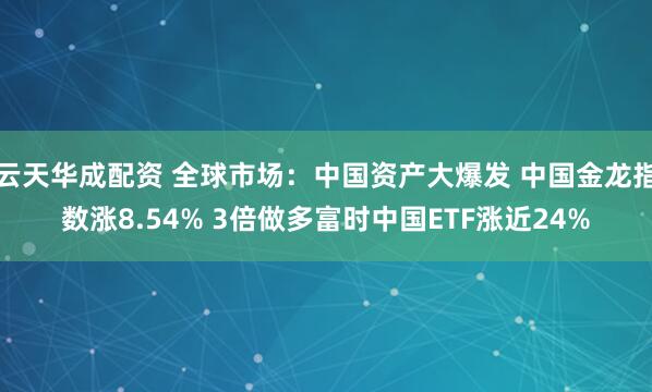 云天华成配资 全球市场：中国资产大爆发 中国金龙指数涨8.54% 3倍做多富时中国ETF涨近24%