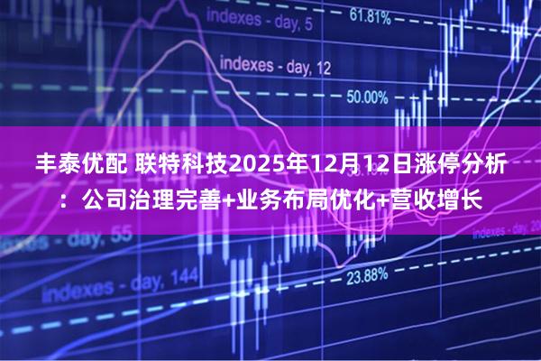 丰泰优配 联特科技2025年12月12日涨停分析：公司治理完善+业务布局优化+营收增长