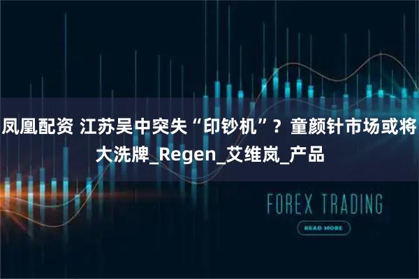 凤凰配资 江苏吴中突失“印钞机”？童颜针市场或将大洗牌_Regen_艾维岚_产品