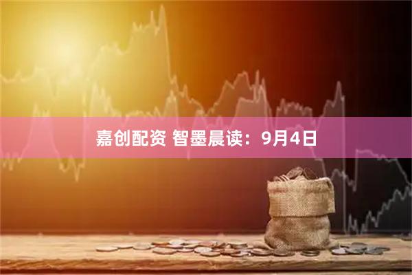 嘉创配资 智墨晨读：9月4日